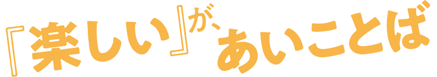 『楽しい』が、あいことば