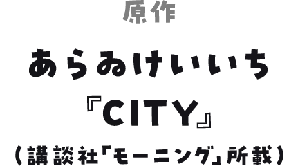 原作 あらゐけいいち 『CITY』（講談社「モーニング」所載）