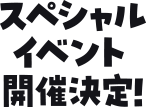 スペシャルイベント開催決定！