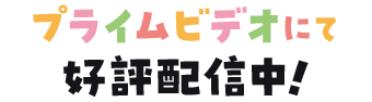 プライムビデオにて好評配信中！